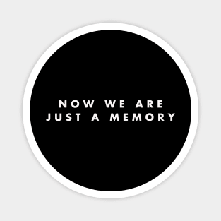 now we are just a memory Magnet